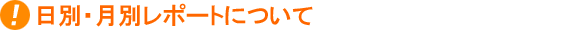日別・月別レポートについて