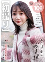 【初撮り】もぎたて素人 総集編 街行くフレッシュなZ世代女子の恥ずかしエッチな初撮り12作品 13 SEX BEST 10時間詰め合わせ