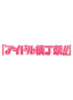 Part1 「アイドル横丁祭！！」