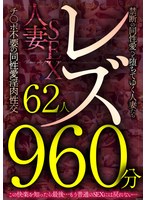 レズ62人960分 禁断の同性愛へと堕ちてゆく人妻たち チ●ポ不要の同性愛淫肉性交