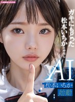ガキにもどった松本いちかと中出し AI松本いちか始動
