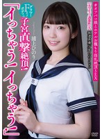 坂道系美少女ひのりちゃん 「イっちゃう！イっちゃう！」 【女学生と過激性交】 グラマーFカップボディの子宮直撃絶頂！ ＃オフパコ娘とホテルお籠もり淫乱絶頂SEX 浦上ひのり