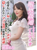 ～喉奥姦通～ イラマチオ 稲森あみ