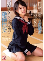 性欲の溢れたエロ過ぎ制服美少女が汗だくになって男を貪る絶倫性交 佐野なつ