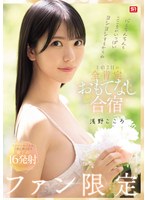 心もちんちんもこころがいっぱいヨシヨシするからね ファン限定1泊2日の全肯定おもてなし合宿 浅野こころ