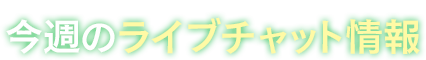 今週のライブチャット情報