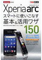 【クリックで詳細表示】docomo Xperia arcスマートに使いこなす基本＆活用ワザ150