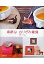 素敵なおりがみ雑貨 リビング・食卓を彩るインテリア雑貨、楽しく使えるステーショナリー全54作品を紹介