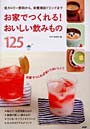 お家でつくれる！おいしい飲みもの125 低カロリー飲料から、栄養補給ドリンクまで お家でつくれば安くておいしい！