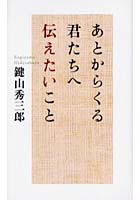 【クリックで詳細表示】あとからくる君たちへ伝えたいこと