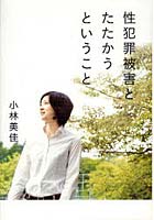 【クリックで詳細表示】性犯罪被害とたたかうということ