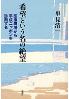 【クリックで詳細表示】希望という名の絶望 医療現場から平成ニッポンを診断する