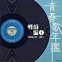 青春歌年鑑＜戦前編＞4 昭和15年〜20年（1940年〜1945年）