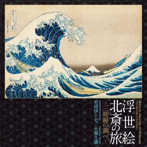 芳村伊十七/大和久満(三味線/三味線)/浮世絵 北斎の旅〜三味線の調べ〜