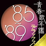【クリックで詳細表示】青春歌年鑑デラックス’85-’89