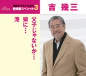吉幾三/通信カラオケDAM 愛唱歌スペシャル3 父子じゃないか/娘に/港