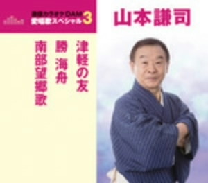 山本謙司/通信カラオケDAM 愛唱歌スペシャル3 津軽の友/勝海舟/南部望郷歌