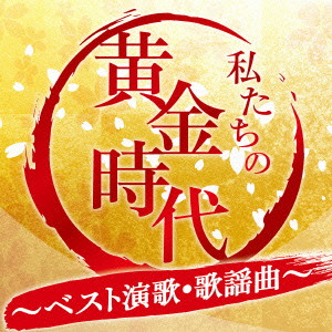 私たちの黄金時代〜ベスト演歌・歌謡曲〜