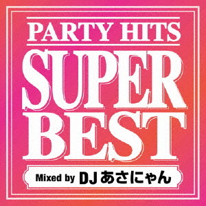 PARTY HITS SUPER BEST Mixed by DJ あさにゃん