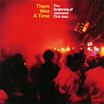【クリックで詳細表示】THERE WAS A TIME～THE BEGINNING OF JAPANESE CLUB JAZZ～