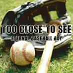 【クリックで詳細表示】TOO CLOSE TO SEE/ETERNAL BASEBALL BOY