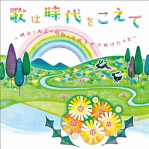 歌は時代をこえて-明治・大正・昭和・平成をかけぬけたうた-