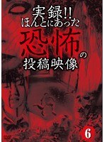 実録！！ほんとにあった恐怖の投稿映像 6　ドキュメンタリー