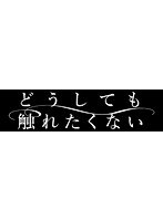 メイキングオブ「どうしても触れたくない」想いが触れる瞬間　ドキュメンタリー