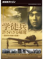 NHKスペシャル 学徒兵 許されざる帰還 ～陸軍特攻隊の悲劇～　ドキュメンタリー