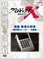 プロジェクトX 挑戦者たち 液晶 執念の対決 ～瀬戸際のリーダー・大勝負～　ドキュメンタリー