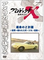 【クリックで詳細表示】プロジェクトX 挑戦者たち 運命のZ計画 ～世界一売れたスポーツカー伝説～