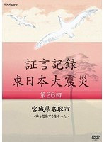 証言記録 東日本大震災 第26回 宮城県名取市 ～誰も想像できなかった～　ドキュメンタリー