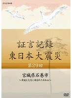 証言記録 東日本大震災 第29回 宮城県石巻市 ～津波と火災に囲まれた日和山～　ドキュメンタリー