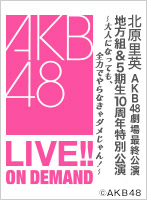 2018年3月1日（木） 北原里英AKB48劇場最終公演 地方組＆5期生10周年特別公演 ～大人になっても、全力でやらなきゃダメじゃん！～