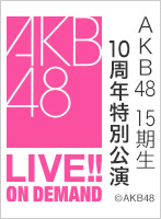 【リバイバル配信】2023年6月30日（金）15:00～ AKB48 15期生10周年特別公演