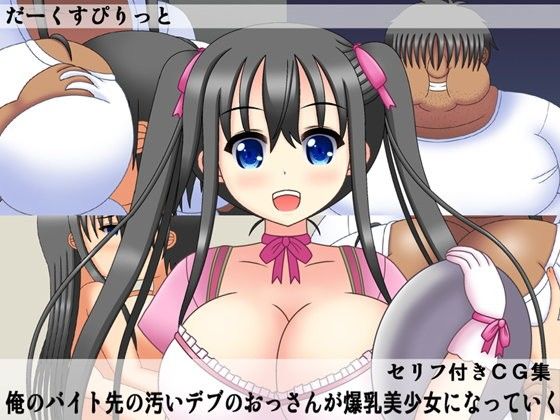 俺のバイト先の汚いデブのおっさんが爆乳美少女になっていく