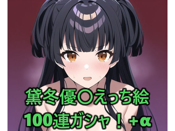 黛冬優〇えっち絵100連ガシャ！