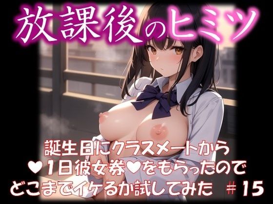 ◆放課後のヒミツ◆誕生日にクラスメートから『1日彼女券』をもらったのでどこまでイケるか試してみた＃15