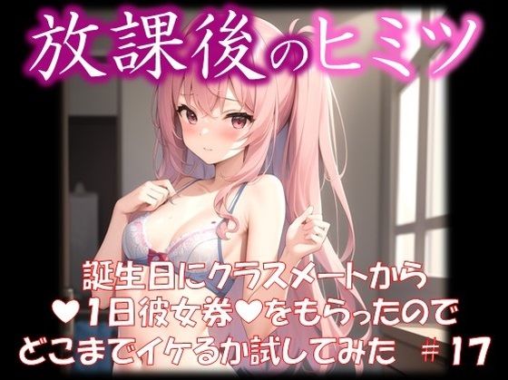 ◆放課後のヒミツ◆誕生日にクラスメートから『1日彼女券』をもらったのでどこまでイケるか試してみた＃18