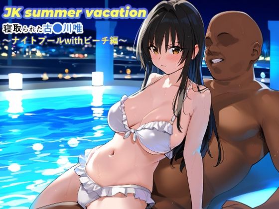 JKsummervacation寝取られた古●川唯〜ナイトプールwithビーチ編〜