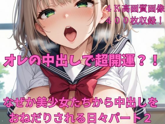 オレの中出しで超開運？！なぜか美少女たちから中出しをおねだりされる日々パート2