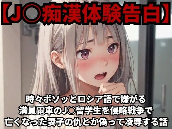 時々ボソッとロシア語で嫌がる満員電車の●●留学生を侵略戦争で亡くなった妻子の仇とか偽って凌●する話