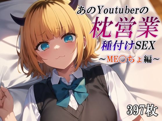 あのYoutuberの枕営業種付けSEX〜ME〇ちょ編〜