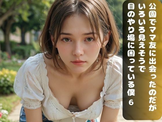 公園でママ友に出会ったのだが、いろいろ見えそうで目のやり場に困っている僕6
