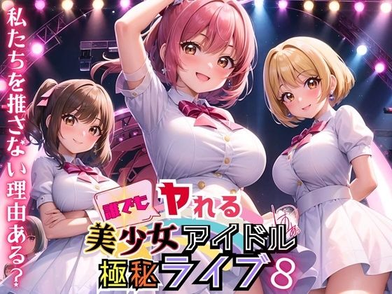 誰でもヤれる！美少女アイドル極秘ライブ！8