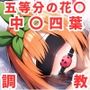 調教CG集中〇四葉編〜五等分の花〇〜