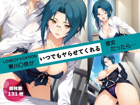 あの子がいつでもヤらせてくれる彼女だったら…〜LOVE〇Y×CATION黒川〇良編〜