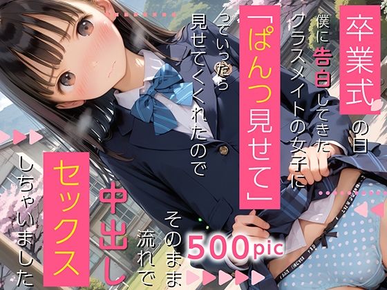 卒業式の日僕に告白してきたクラスメイトの女子に「ぱんつ見せて」っていったら見せてくれたのでそのまま流れで「中出しセックス」しちゃいました