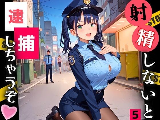 射精しないと、逮捕しちゃうぞ！エチエチ婦警さんの無理難題！！5