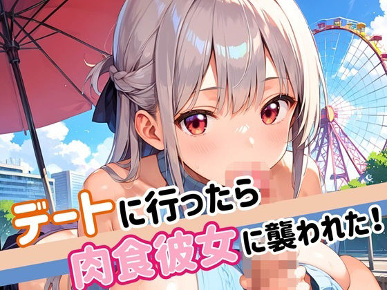 デートに行ったら肉食彼女に襲われた！！